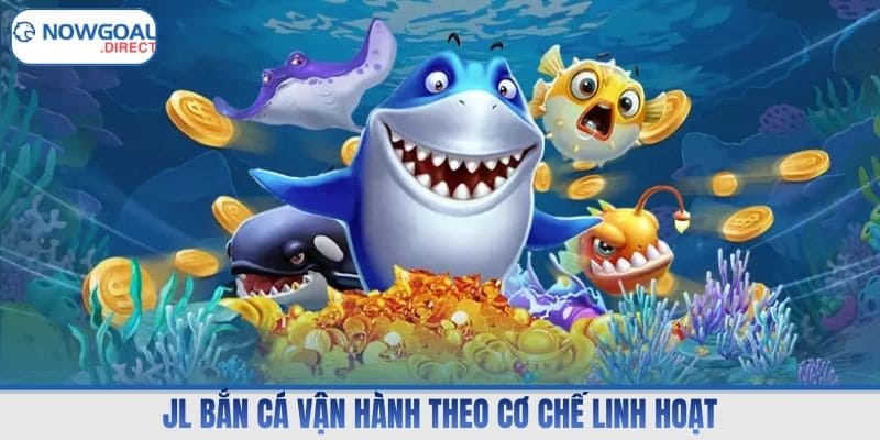 JL bắn cá vận hành theo cơ chế linh hoạt