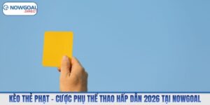 Kèo Thẻ Phạt – Cược Phụ Thể Thao Hấp Dẫn 2026 Tại Nowgoal