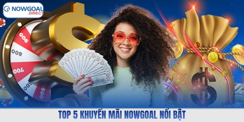 Top 5 khuyến mãi Nowgoal nổi bật